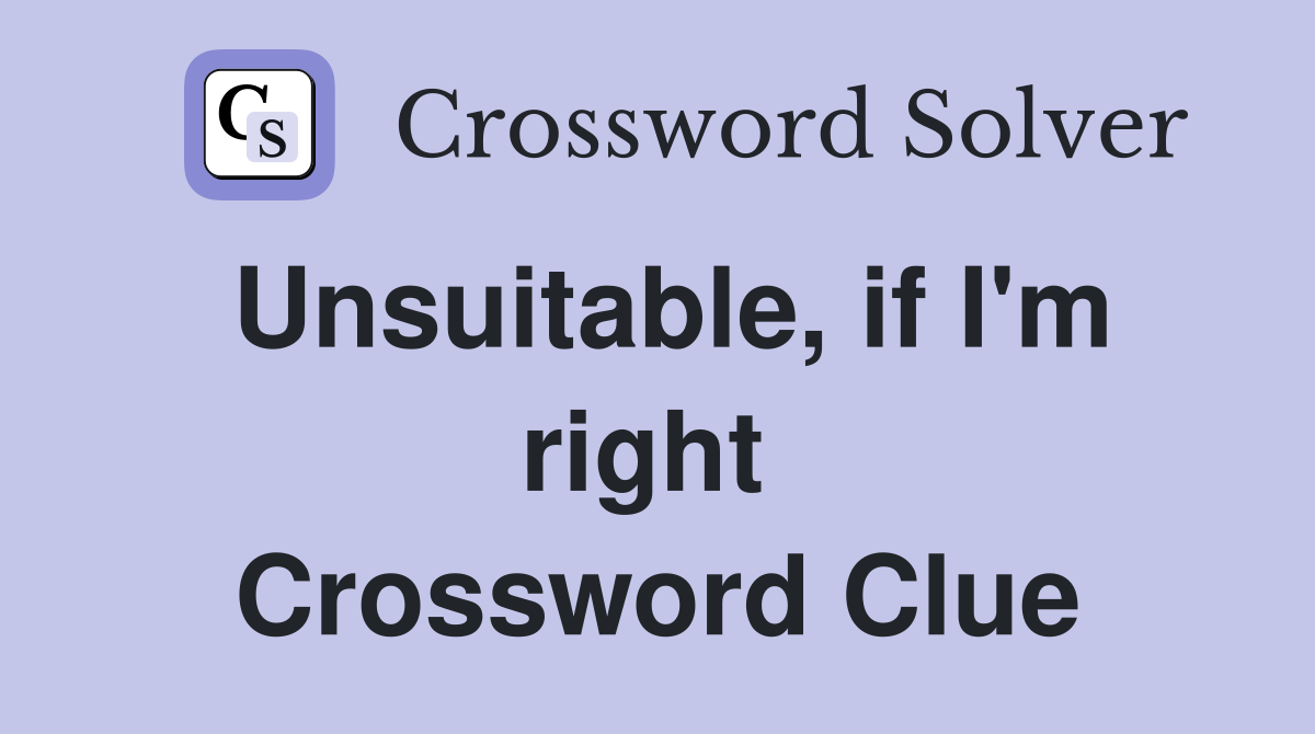 Unsuitable, if I'm right  Crossword Clue