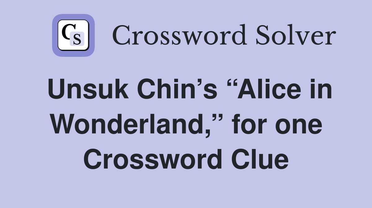 Unsuk Chin’s “Alice in Wonderland,” for one Crossword Clue
