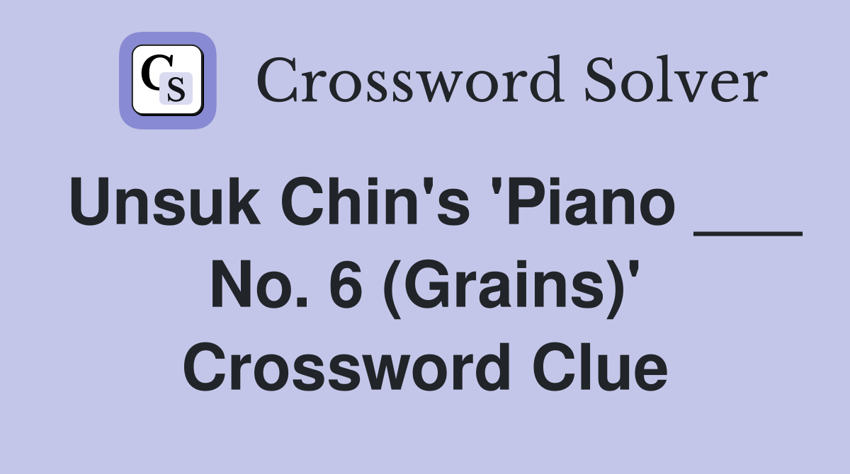 Unsuk Chin's 'Piano ___ No. 6 (Grains)' Crossword Clue