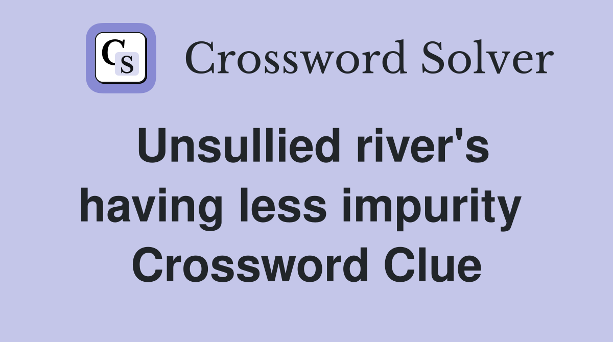 Unsullied river's having less impurity  Crossword Clue