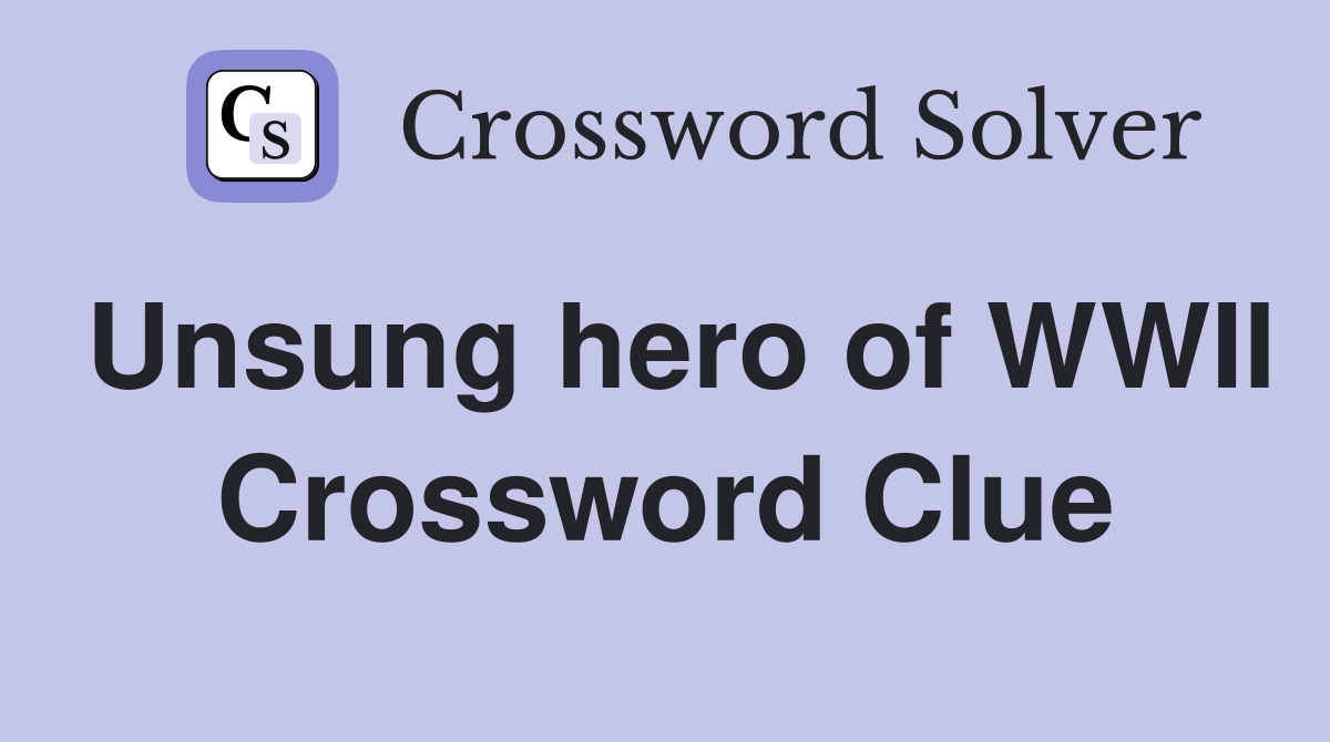 Unsung hero of WWII Crossword Clue