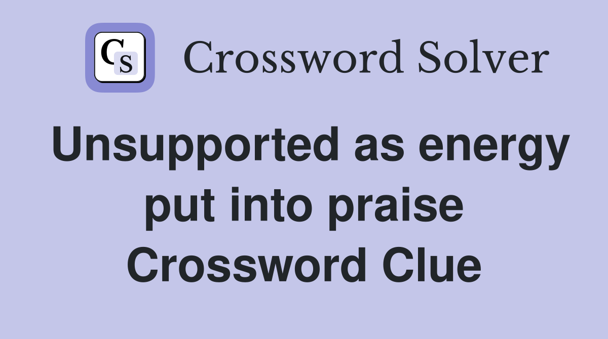 Unsupported as energy put into praise Crossword Clue