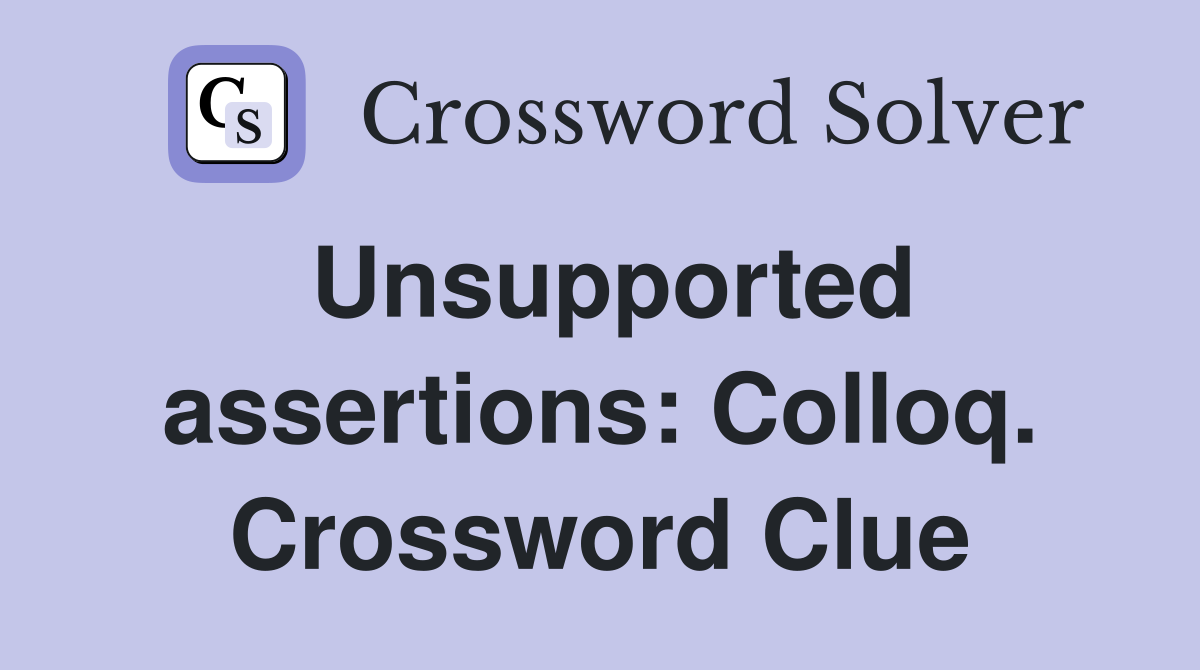 Unsupported assertions: Colloq. Crossword Clue