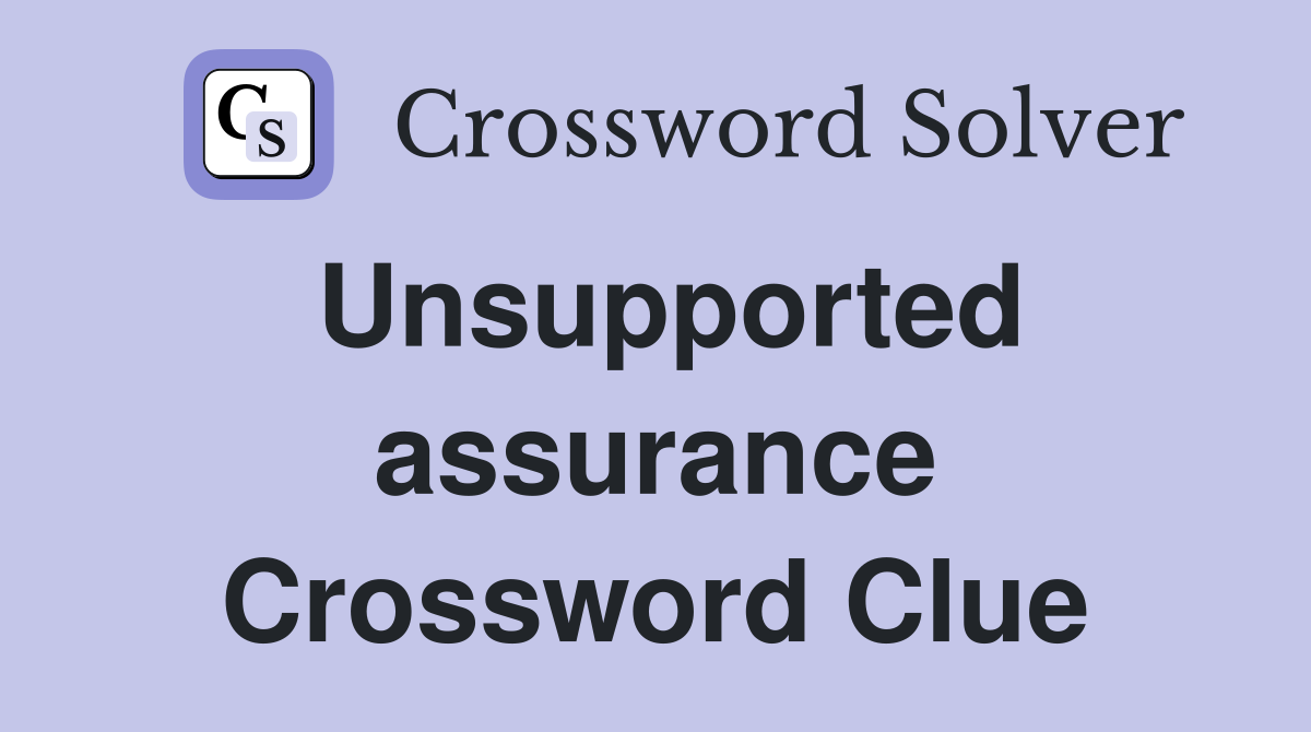 Unsupported assurance Crossword Clue
