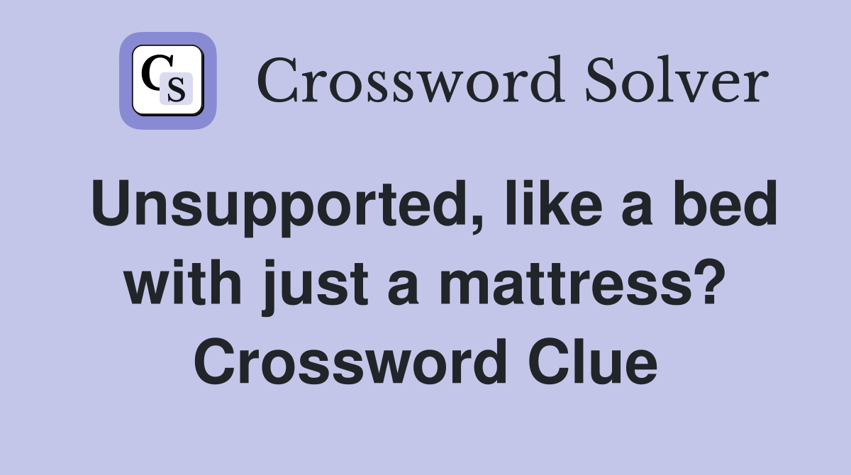 Unsupported, like a bed with just a mattress? Crossword Clue