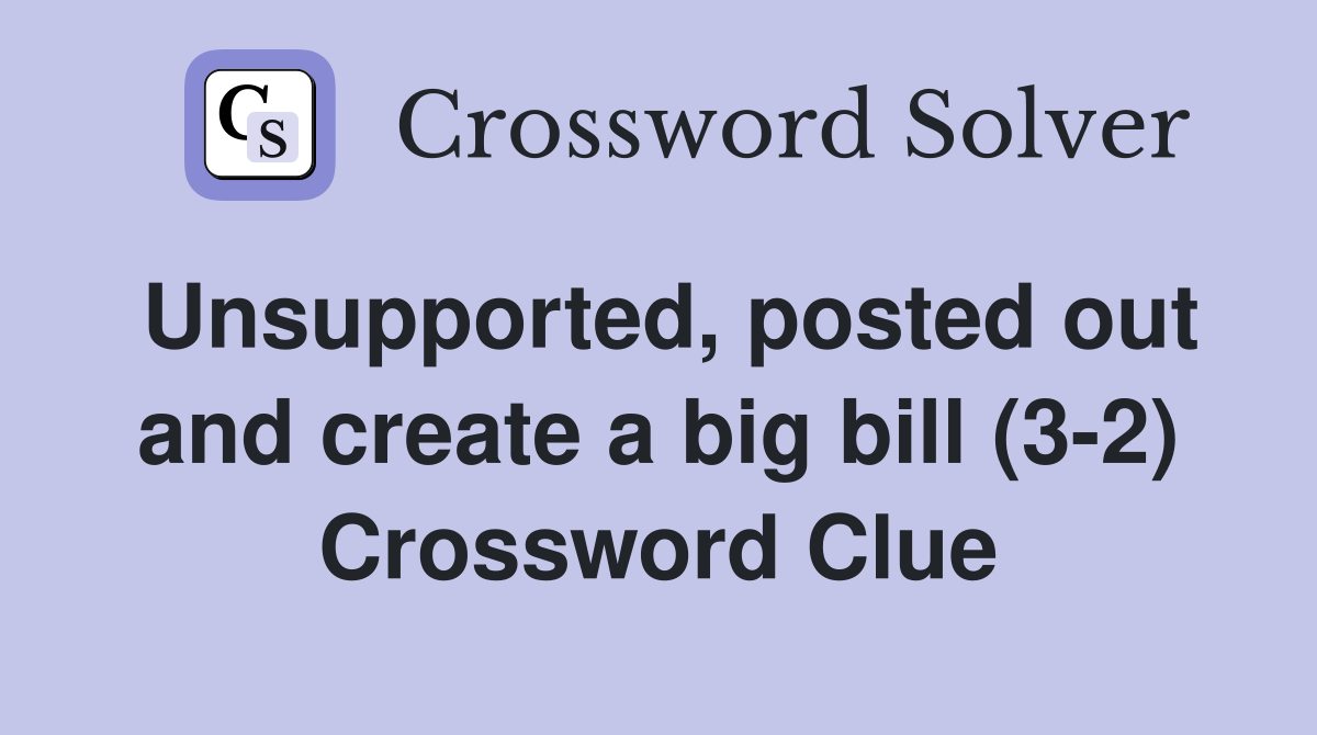 Unsupported, posted out and create a big bill (3-2) Crossword Clue