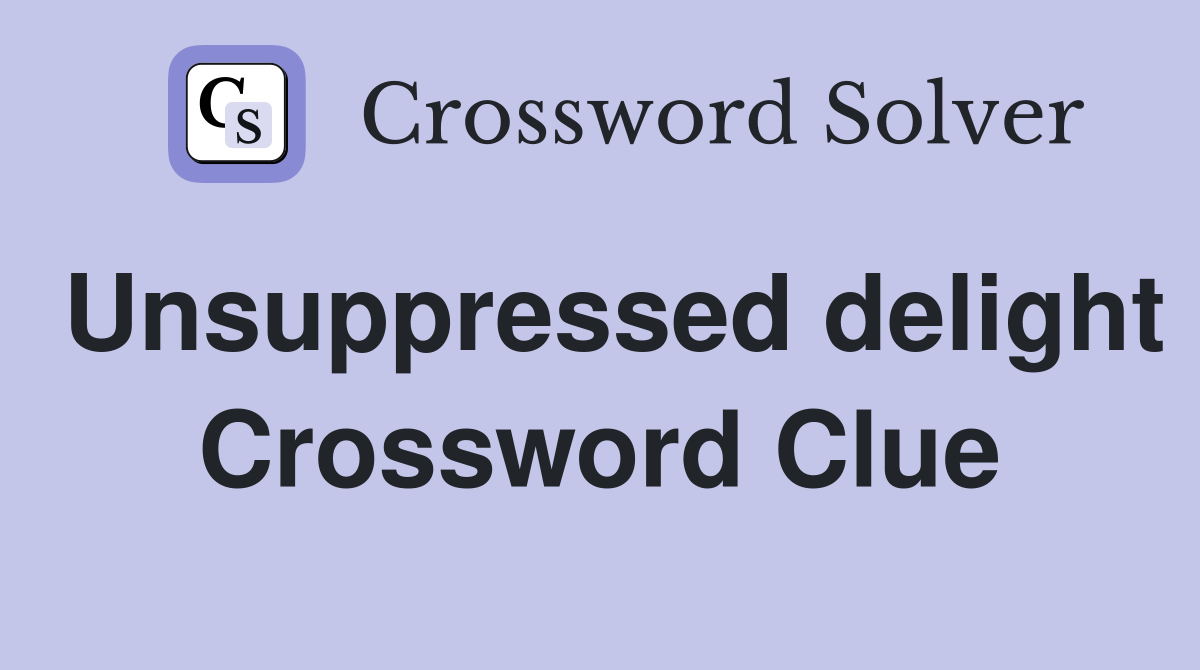 Unsuppressed delight Crossword Clue