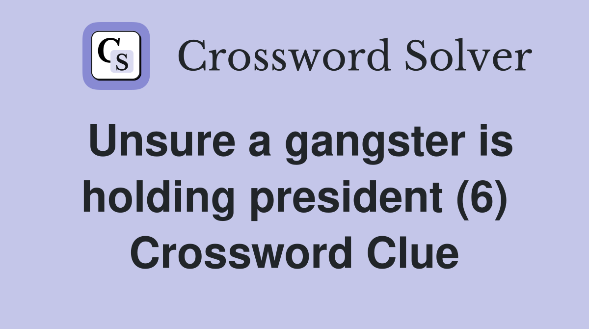 Unsure a gangster is holding president (6) Crossword Clue