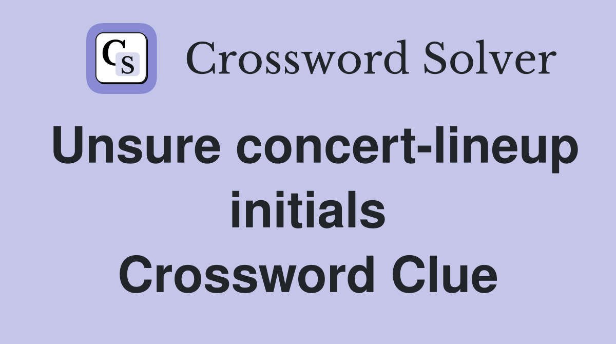 Unsure concert-lineup initials Crossword Clue