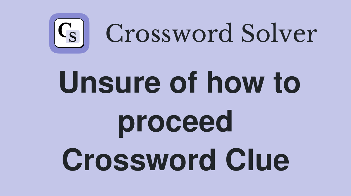 Unsure of how to proceed Crossword Clue