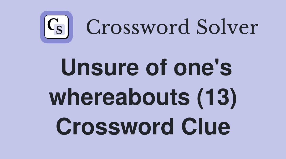 Unsure of one's whereabouts (13) Crossword Clue