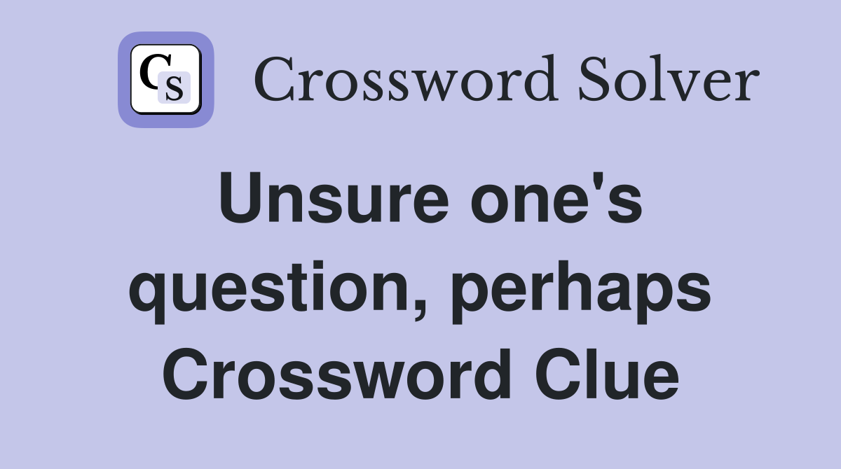 Unsure one's question, perhaps Crossword Clue