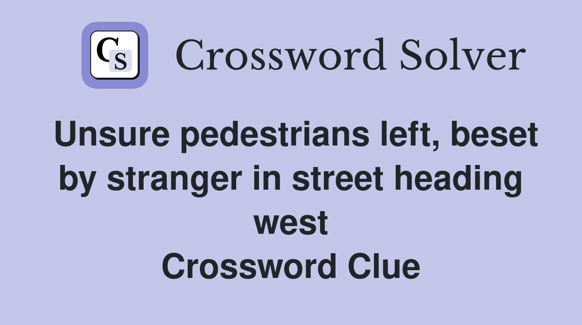 Unsure pedestrians left, beset by stranger in street heading west Crossword Clue