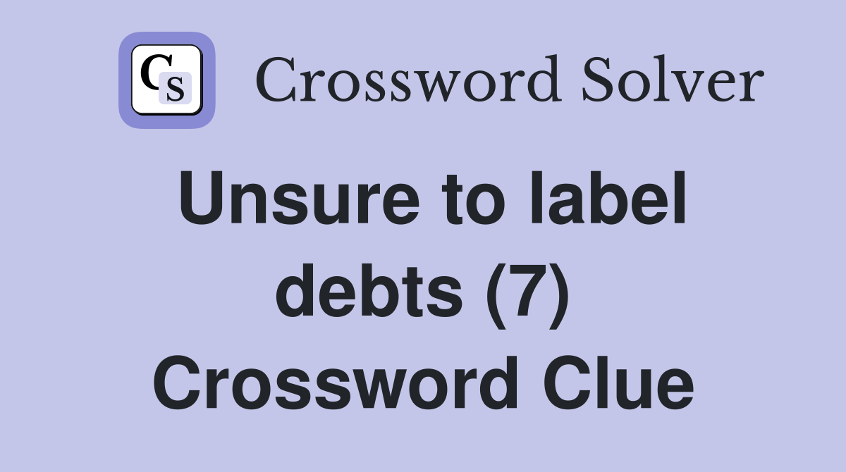 Unsure to label debts (7) Crossword Clue