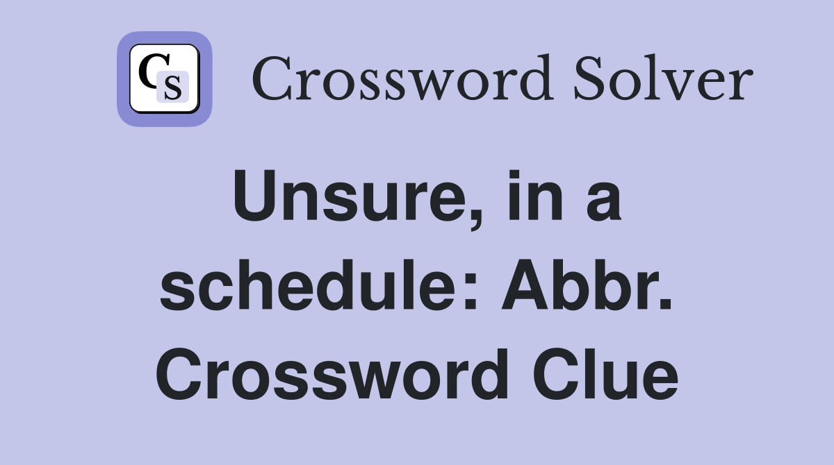 Unsure, in a schedule: Abbr. Crossword Clue