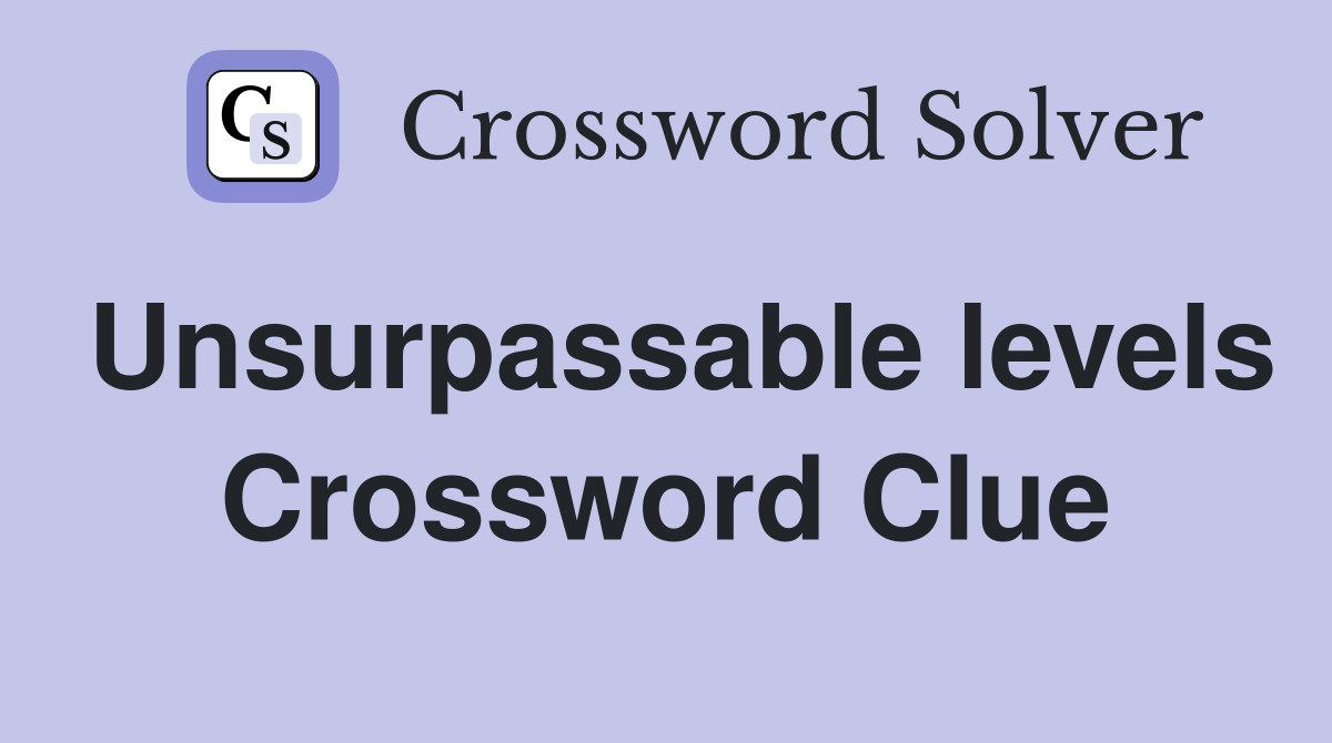 Unsurpassable levels Crossword Clue