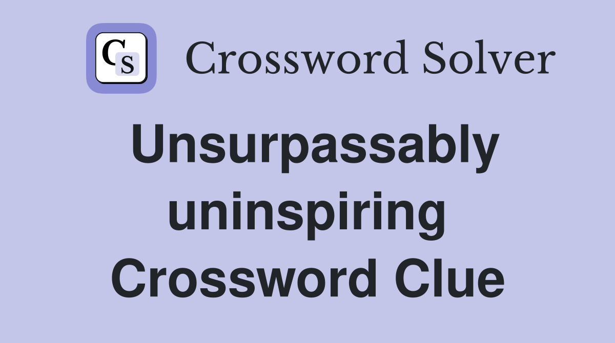 Unsurpassably uninspiring Crossword Clue