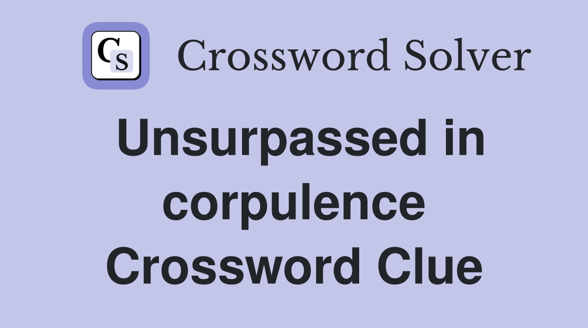 Unsurpassed in corpulence Crossword Clue