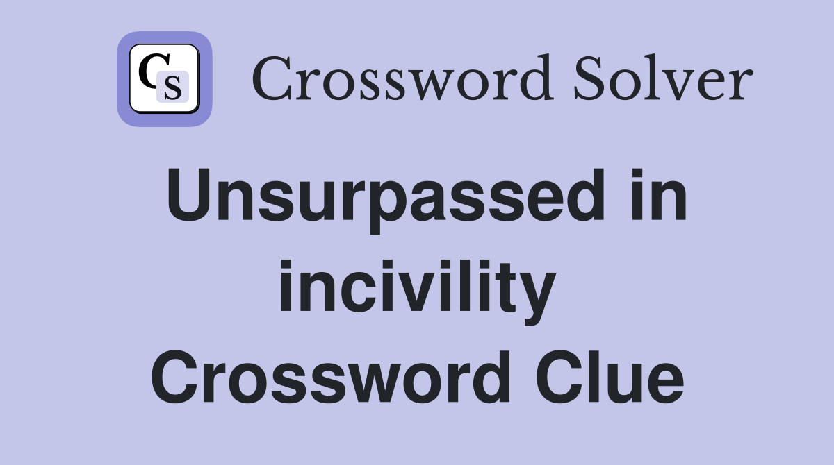 Unsurpassed in incivility Crossword Clue