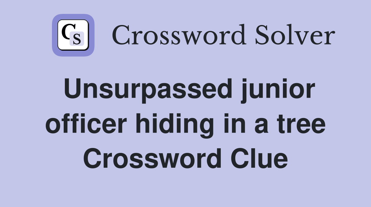 Unsurpassed junior officer hiding in a tree Crossword Clue