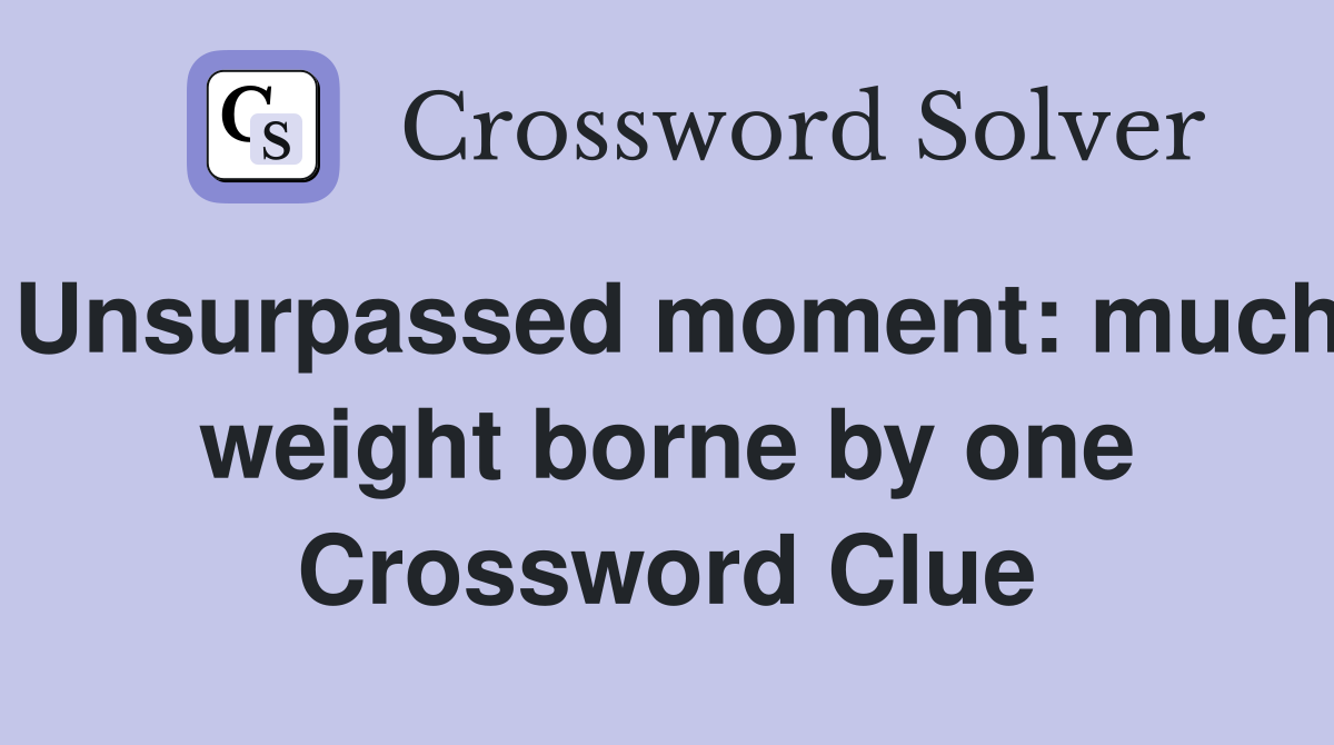 Unsurpassed moment: much weight borne by one Crossword Clue