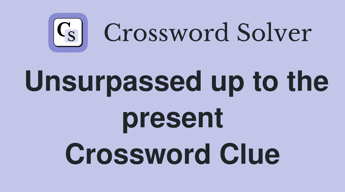 Unsurpassed up to the present Crossword Clue