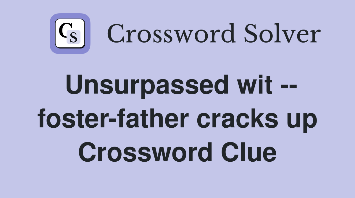 Unsurpassed wit -- foster-father cracks up Crossword Clue