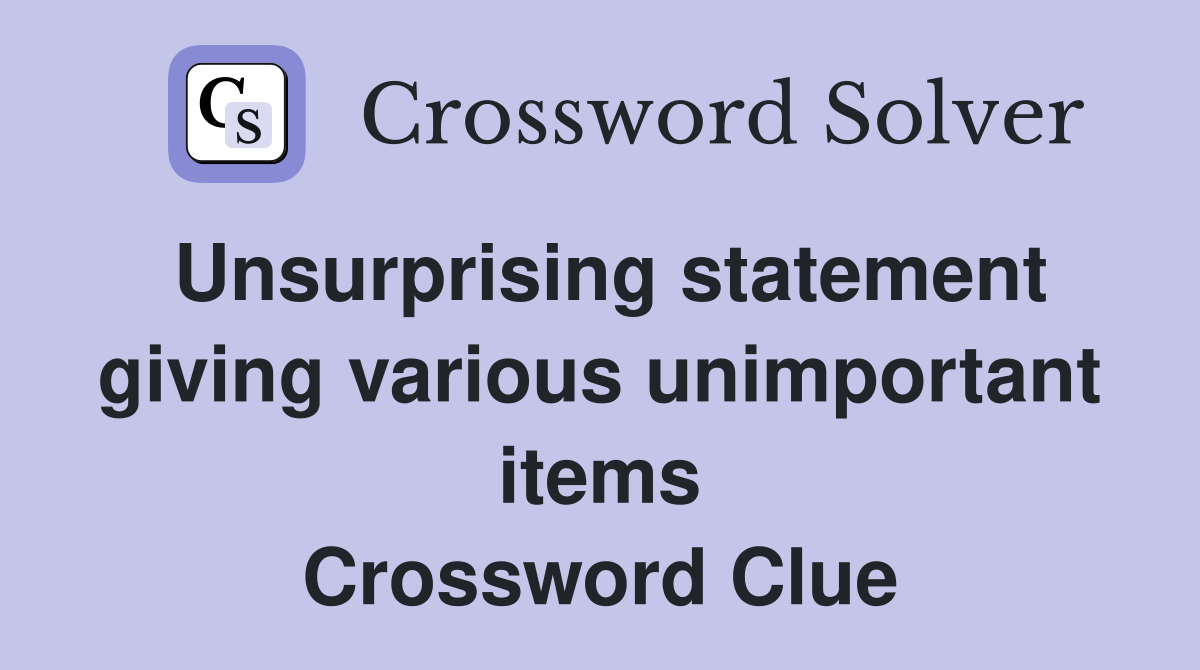Unsurprising statement giving various unimportant items Crossword Clue