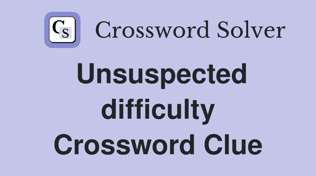 Unsuspected difficulty Crossword Clue