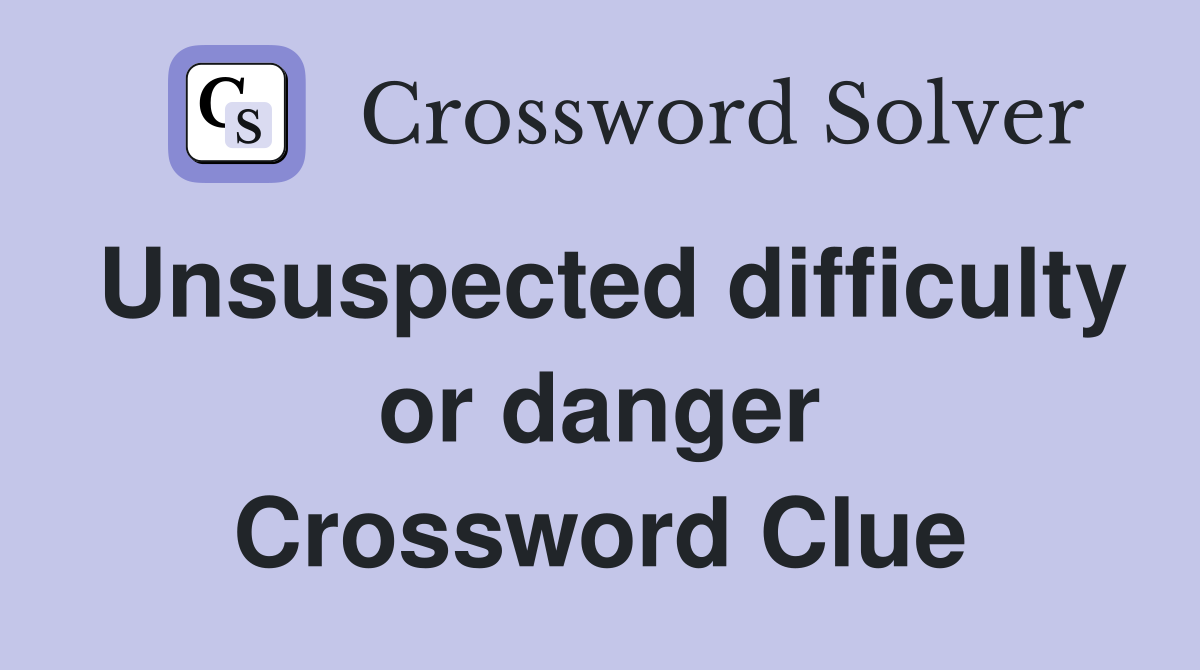 Unsuspected difficulty or danger Crossword Clue