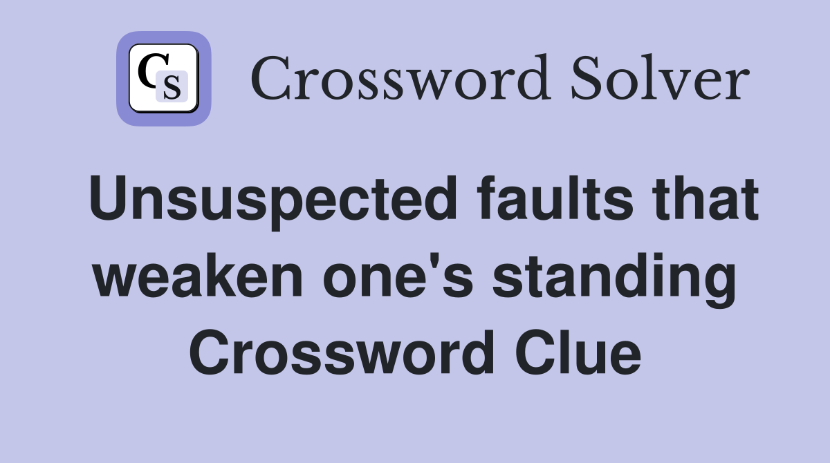 Unsuspected faults that weaken one's standing Crossword Clue