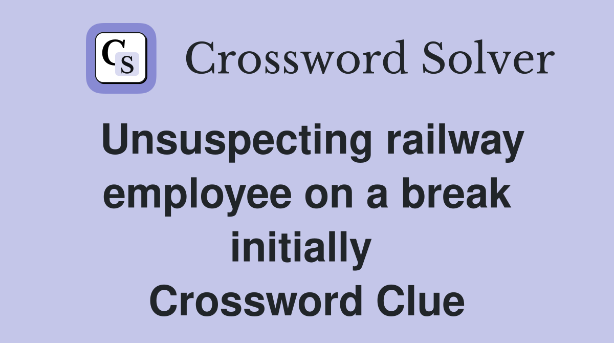 Unsuspecting railway employee on a break initially  Crossword Clue