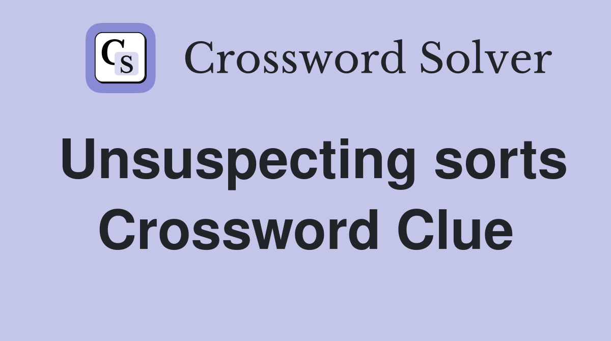 Unsuspecting sorts Crossword Clue