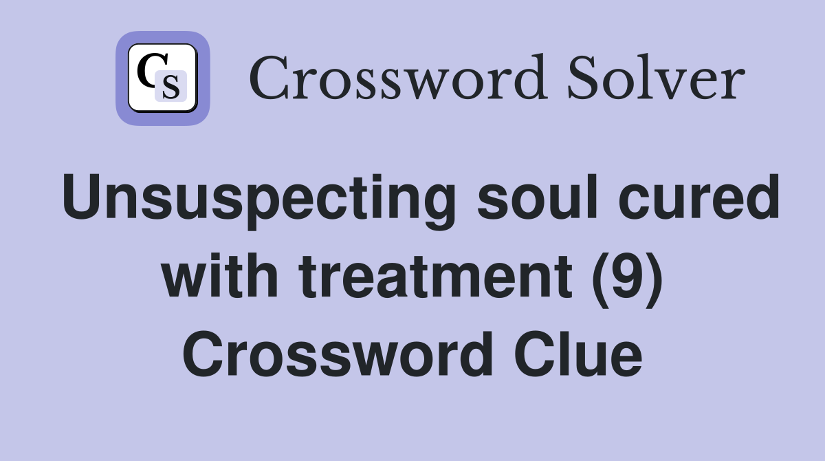 Unsuspecting soul cured with treatment (9) Crossword Clue