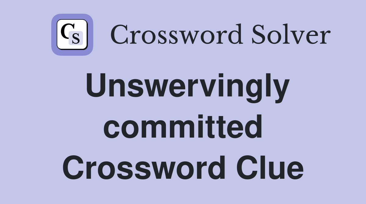 Unswervingly committed Crossword Clue