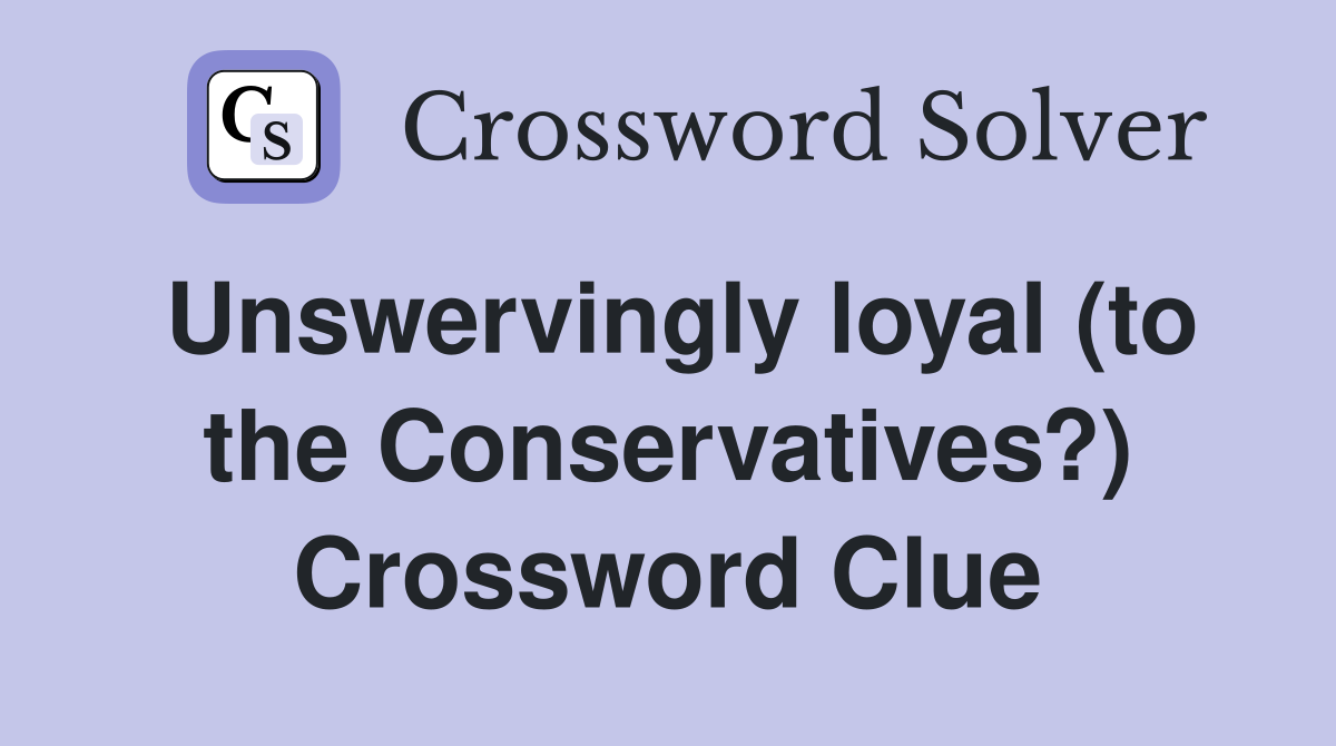 Unswervingly loyal (to the Conservatives?) Crossword Clue