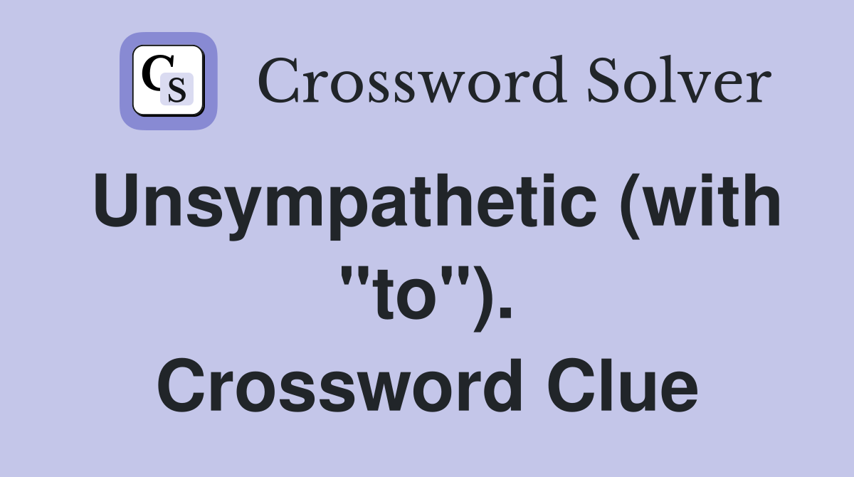 Unsympathetic (with "to"). Crossword Clue