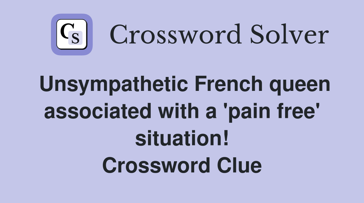 Unsympathetic French queen associated with a 'pain free' situation! Crossword Clue