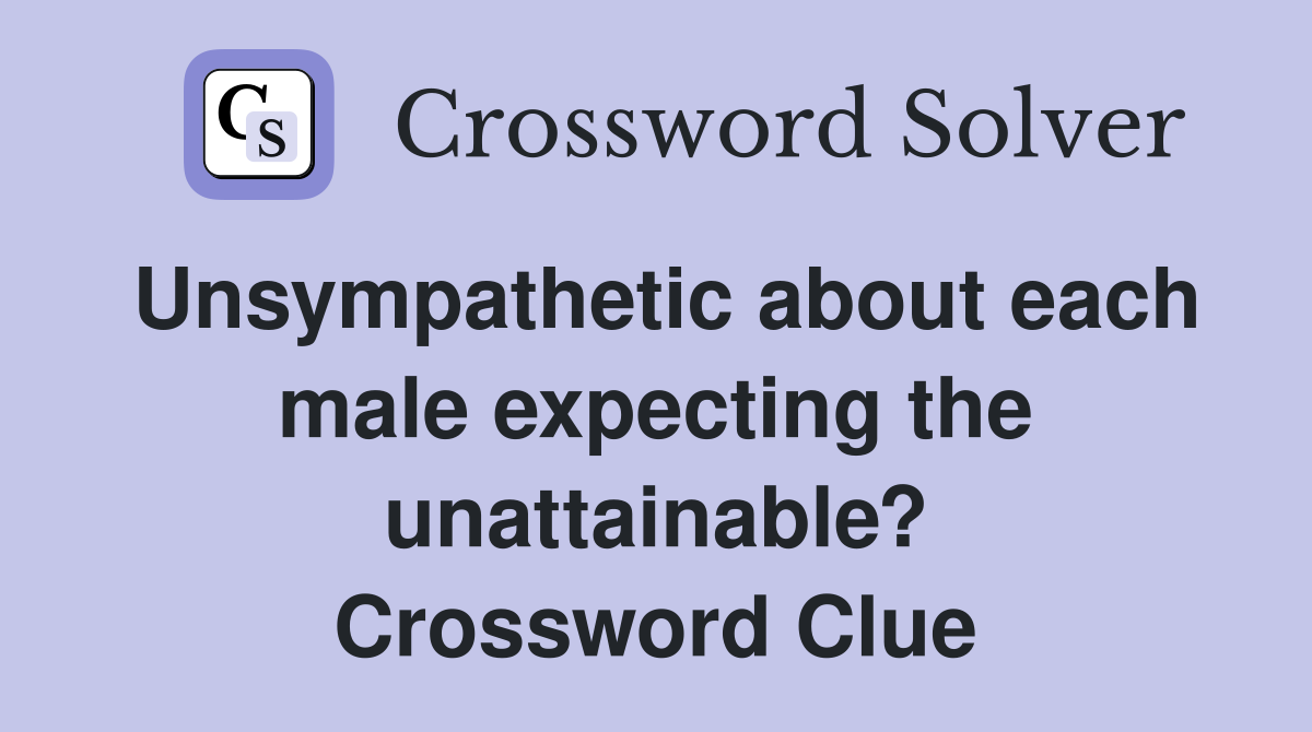Unsympathetic about each male expecting the unattainable? Crossword Clue