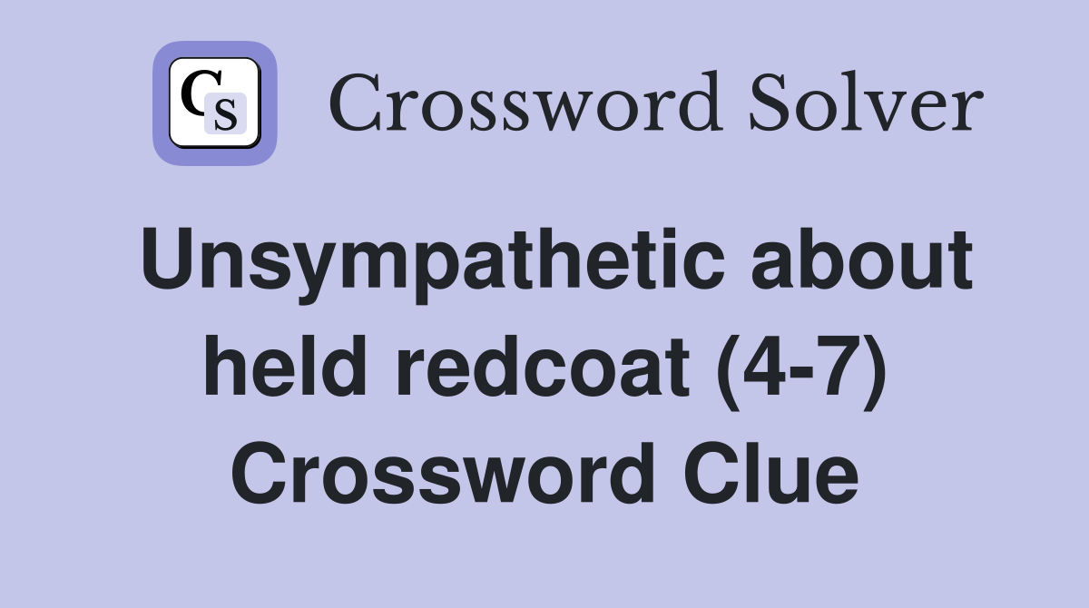 Unsympathetic about held redcoat (4-7) Crossword Clue