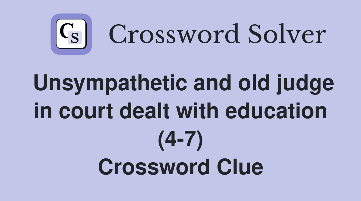 Unsympathetic and old judge in court dealt with education (4-7) Crossword Clue