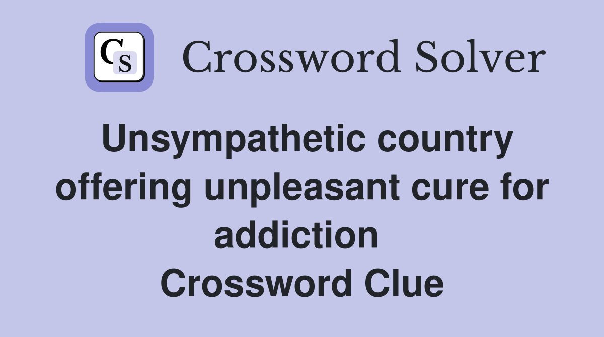 Unsympathetic country offering unpleasant cure for addiction  Crossword Clue