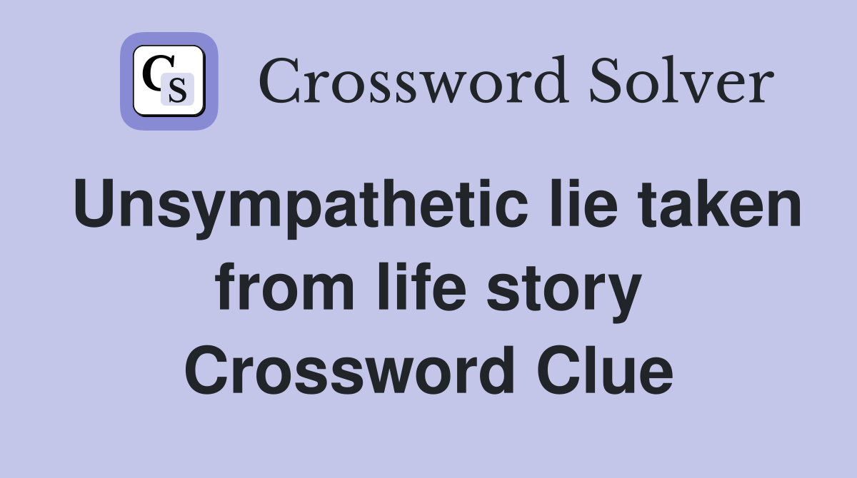 Unsympathetic lie taken from life story Crossword Clue