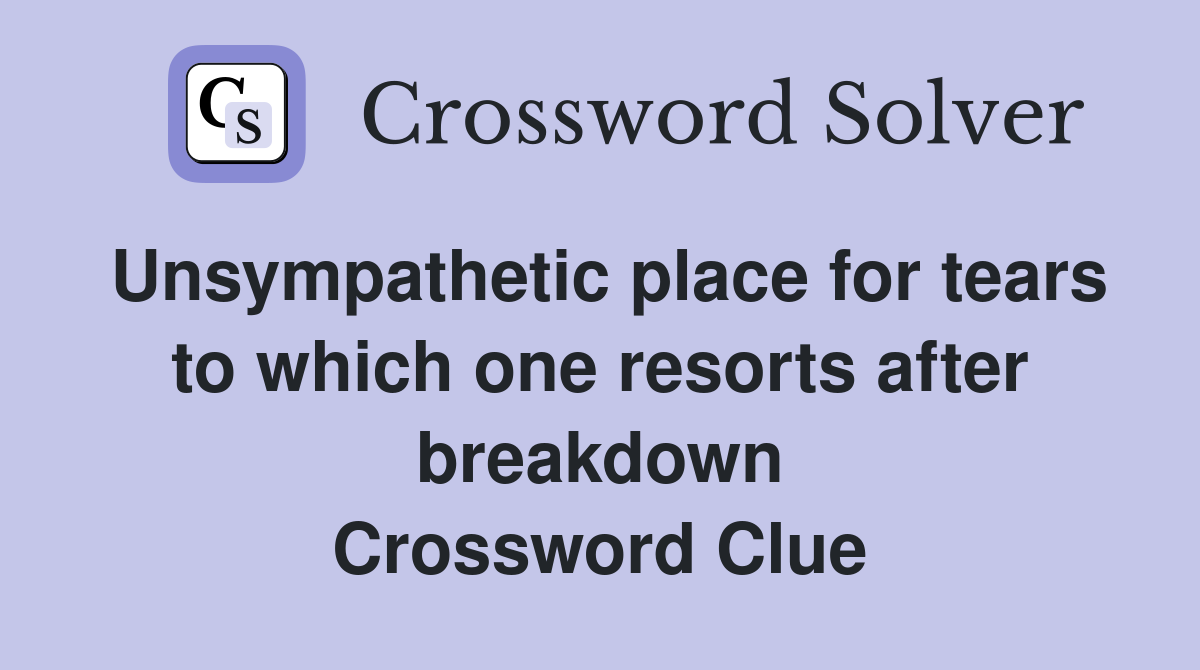 Unsympathetic place for tears to which one resorts after breakdown Crossword Clue