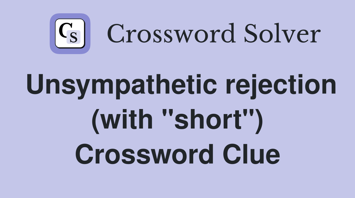 Unsympathetic rejection (with "short") Crossword Clue