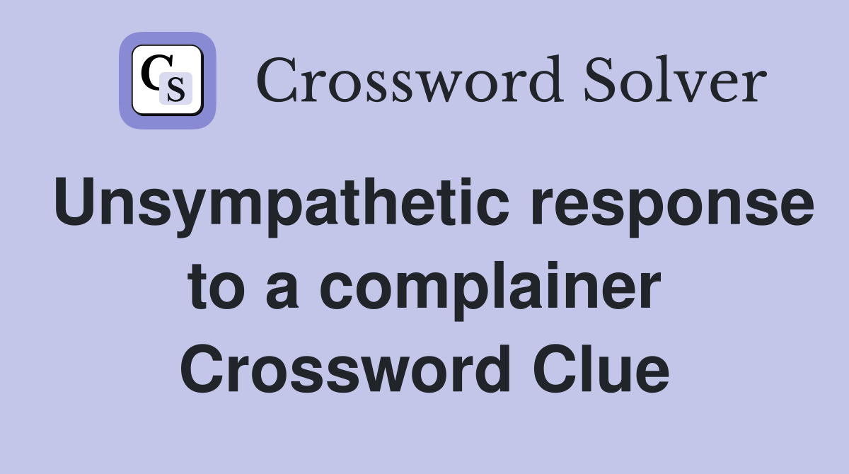 Unsympathetic response to a complainer Crossword Clue