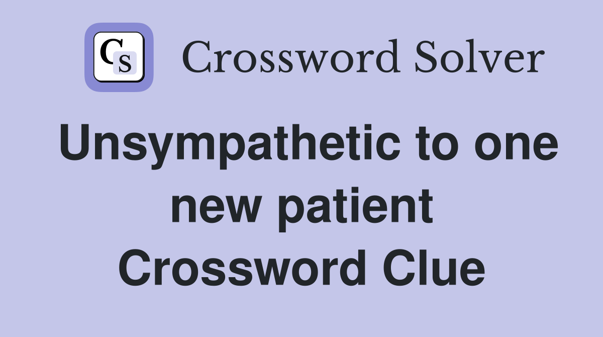 Unsympathetic to one new patient Crossword Clue