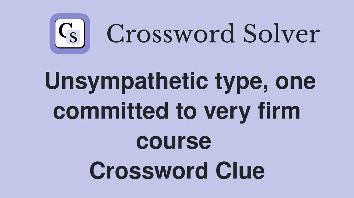 Unsympathetic type, one com­mitted to very firm course  Crossword Clue