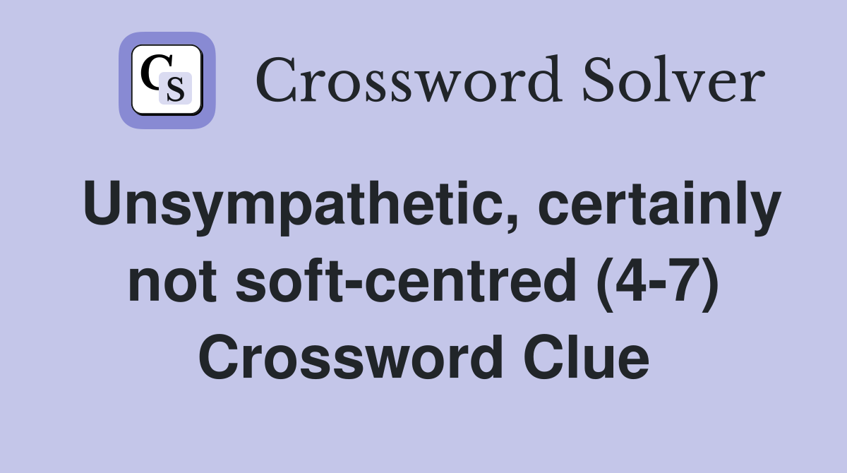 Unsympathetic, certainly not soft-centred (4-7) Crossword Clue