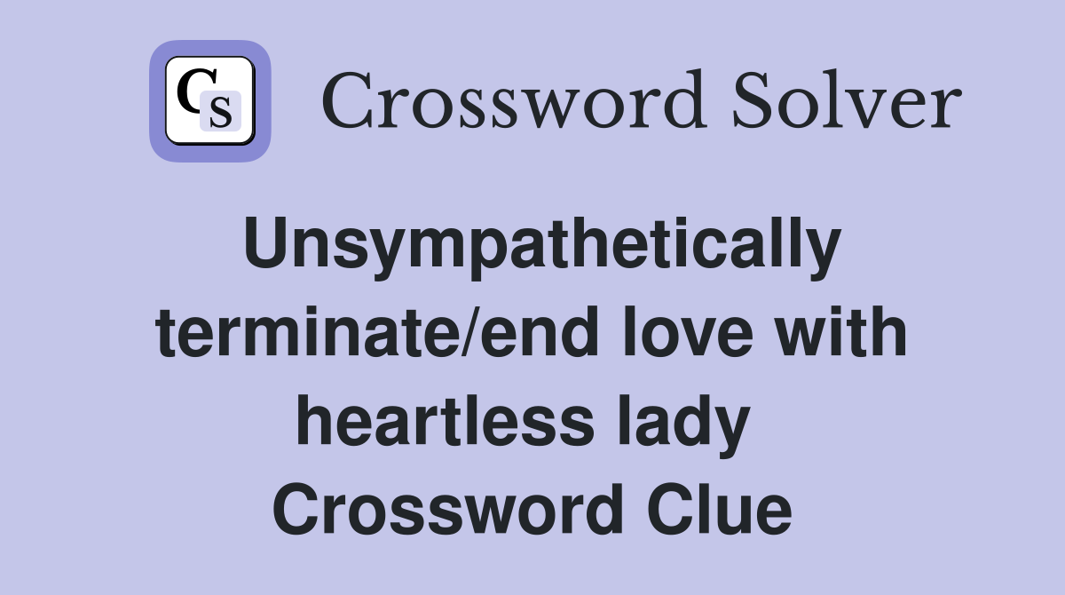 Unsympathetically terminate/end love with heartless lady  Crossword Clue